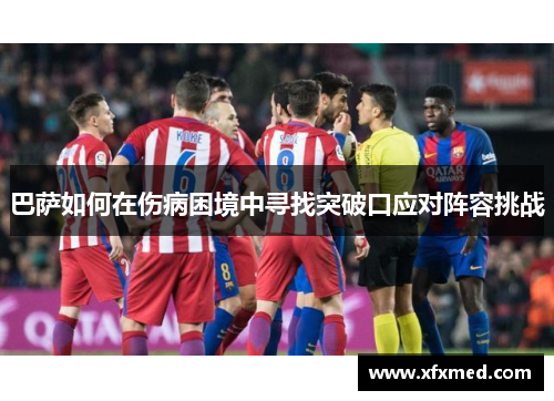 巴萨如何在伤病困境中寻找突破口应对阵容挑战