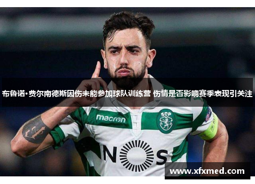 布鲁诺·费尔南德斯因伤未能参加球队训练营 伤情是否影响赛季表现引关注