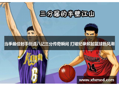 当季最佳射手创造八记三分传奇瞬间 打破纪录掀起篮球新风潮